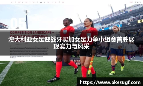 澳大利亚女足迎战牙买加女足力争小组赛首胜展现实力与风采