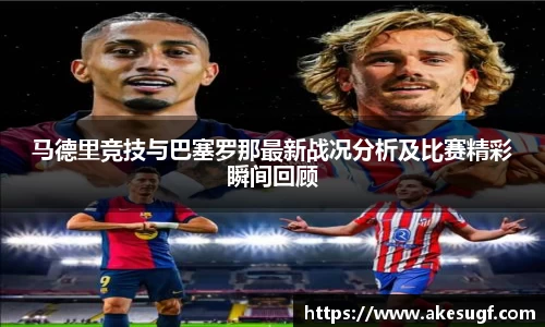 马德里竞技与巴塞罗那最新战况分析及比赛精彩瞬间回顾
