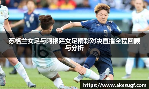 苏格兰女足与阿根廷女足精彩对决直播全程回顾与分析