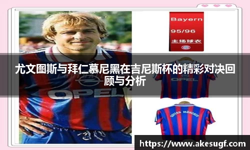 尤文图斯与拜仁慕尼黑在吉尼斯杯的精彩对决回顾与分析